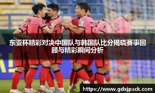 熊猫体育：东亚杯精彩对决中国队与韩国队比分揭晓赛事回顾与精彩瞬间分析