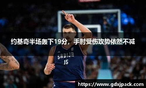 熊猫体育：约基奇半场轰下19分，手肘受伤攻势依然不减